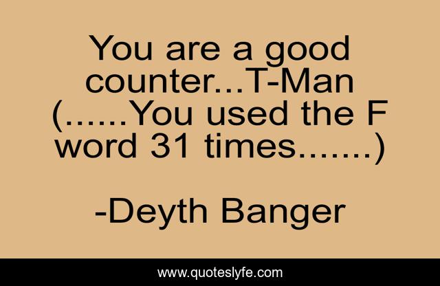 You are a good counter...T-Man (......You used the F word 31 times.......)
