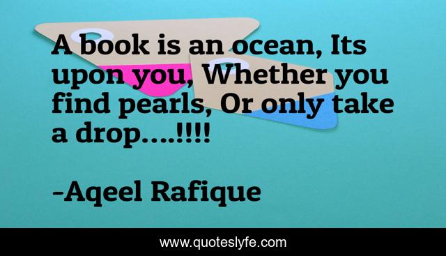 A book is an ocean, Its upon you, Whether you find pearls, Or only take a drop….!!!!