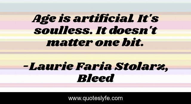 Age is artificial. It's soulless. It doesn't matter one bit.