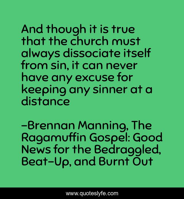 And though it is true that the church must always dissociate itself from sin, it can never have any excuse for keeping any sinner at a distance