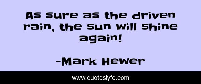 As sure as the driven rain, the sun will shine again!