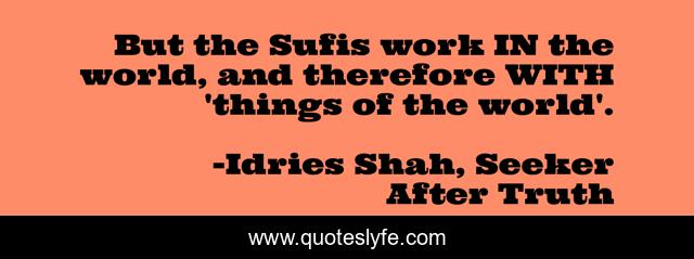But the Sufis work IN the world, and therefore WITH 'things of the world'.