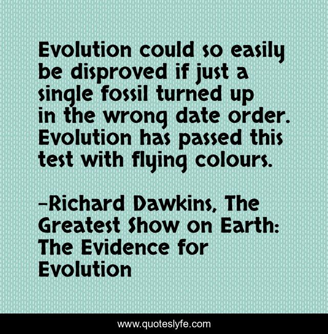 Evolution could so easily be disproved if just a single fossil turned up in the wrong date order. Evolution has passed this test with flying colours.