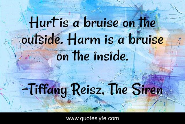 Hurt is a bruise on the outside. Harm is a bruise on the inside.