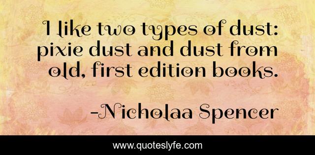 I like two types of dust: pixie dust and dust from old, first edition books.