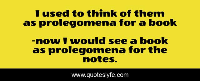 I used to think of them as prolegomena for a book