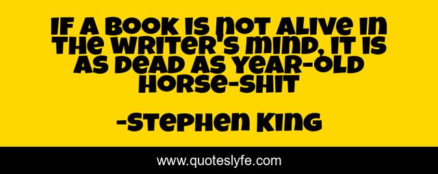 If a book is not alive in the writer's mind, it is as dead as year-old horse-shit