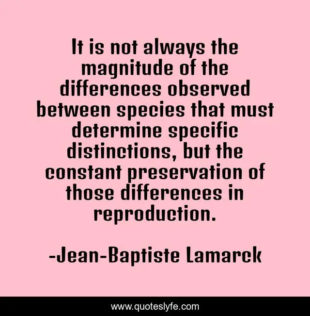 It is not always the magnitude of the differences observed between species that must determine specific distinctions, but the constant preservation of those differences in reproduction.