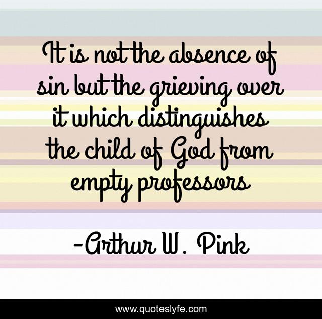 It is not the absence of sin but the grieving over it which distinguishes the child of God from empty professors