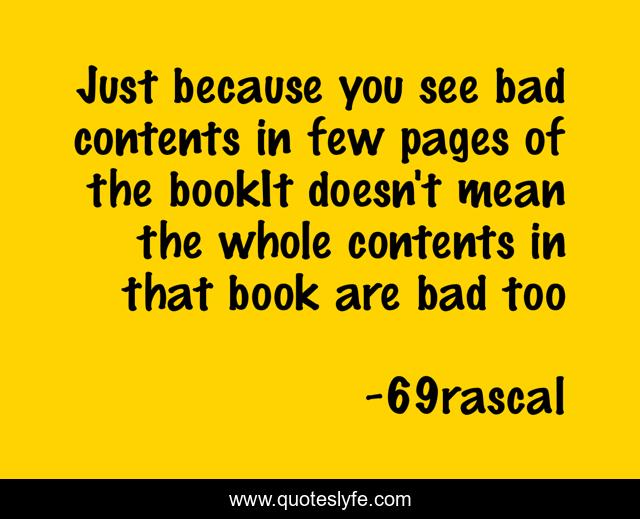 Just because you see bad contents in few pages of the bookIt doesn't mean the whole contents in that book are bad too