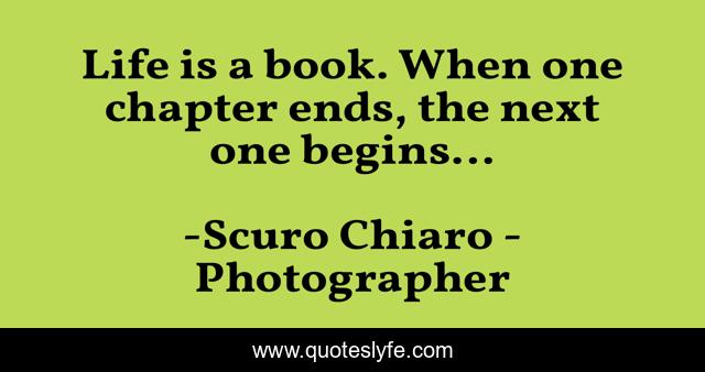 Life is a book. When one chapter ends, the next one begins...