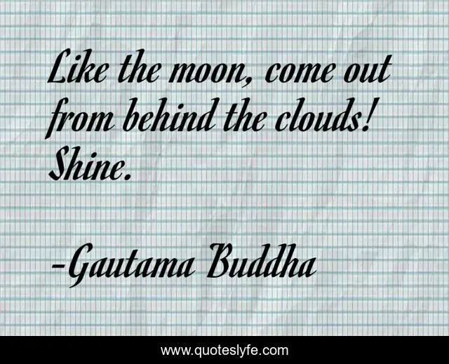 Like the moon, come out from behind the clouds! Shine.
