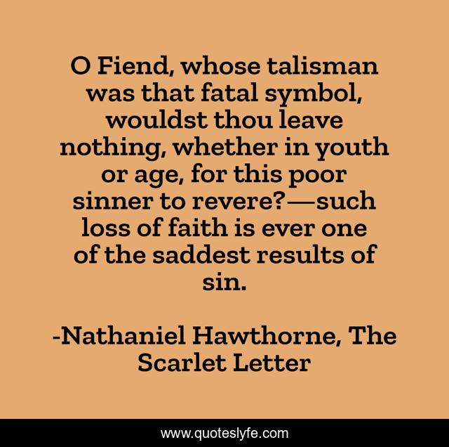 O Fiend, whose talisman was that fatal symbol, wouldst thou leave nothing, whether in youth or age, for this poor sinner to revere?—such loss of faith is ever one of the saddest results of sin.