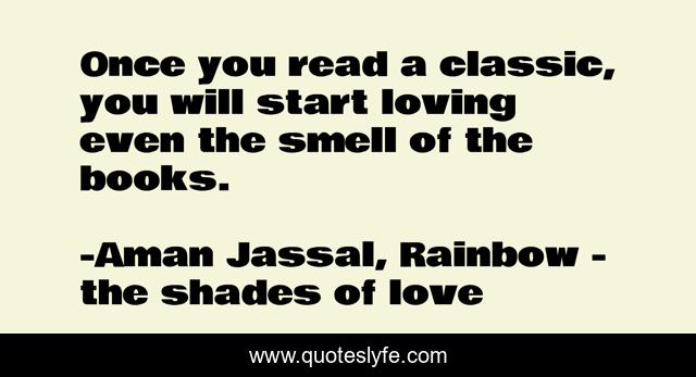 Once you read a classic, you will start loving even the smell of the books.