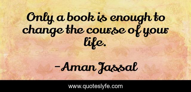 Only a book is enough to change the course of your life.