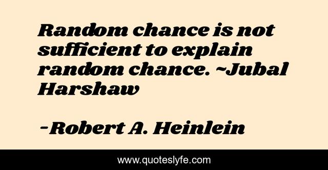 Random chance is not sufficient to explain random chance. ~Jubal Harshaw