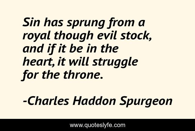 Sin has sprung from a royal though evil stock, and if it be in the heart, it will struggle for the throne.
