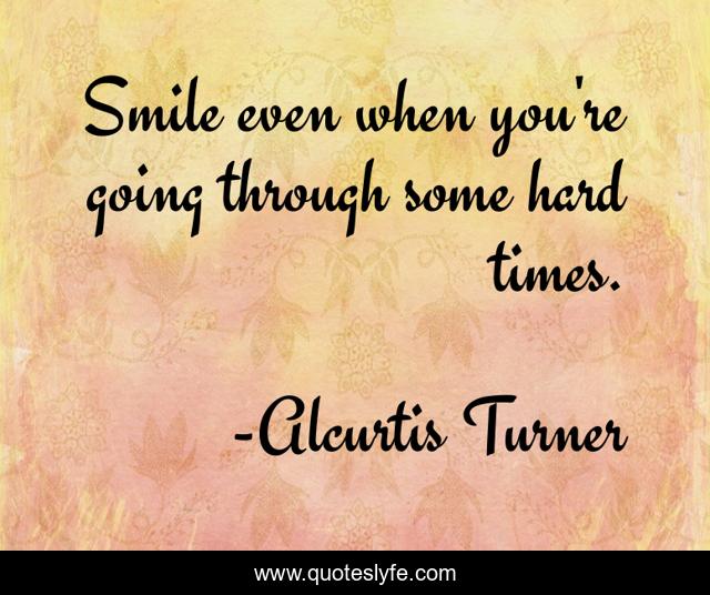 Smile even when you're going through some hard times.