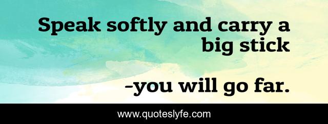 Speak softly and carry a big stick