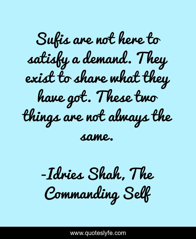 Sufis are not here to satisfy a demand. They exist to share what they have got. These two things are not always the same.