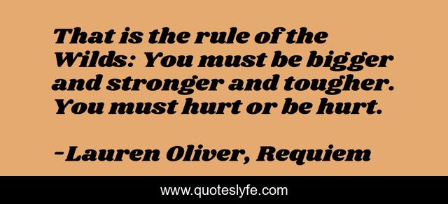 That is the rule of the Wilds: You must be bigger and stronger and tougher. You must hurt or be hurt.