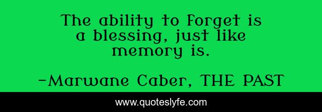 The ability to forget is a blessing, just like memory is.