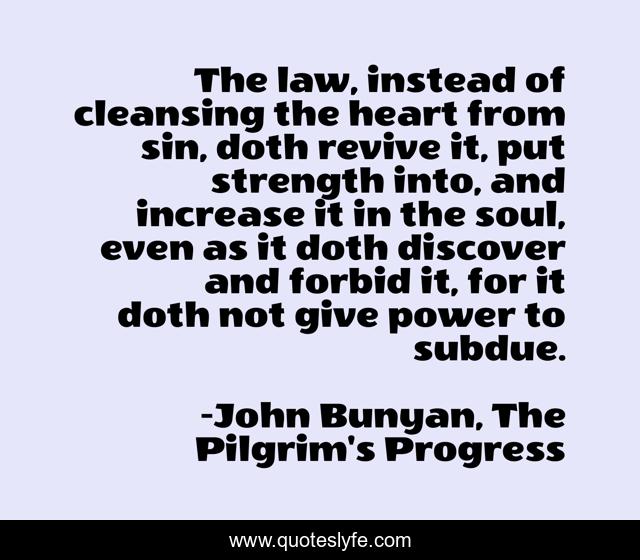 The law, instead of cleansing the heart from sin, doth revive it, put strength into, and increase it in the soul, even as it doth discover and forbid it, for it doth not give power to subdue.
