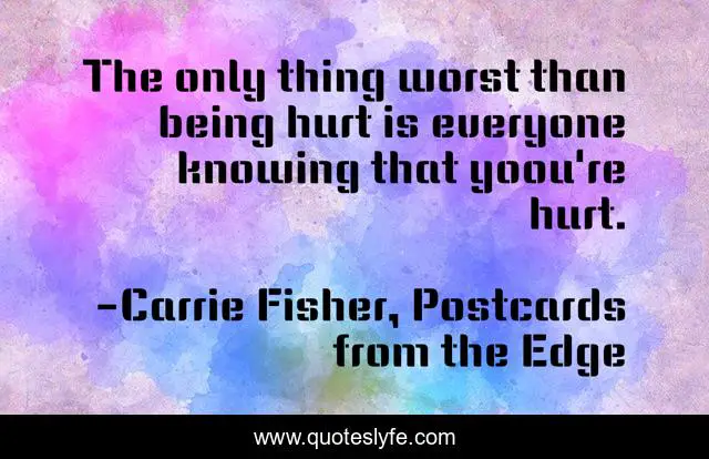 The only thing worst than being hurt is everyone knowing that yoou're hurt.