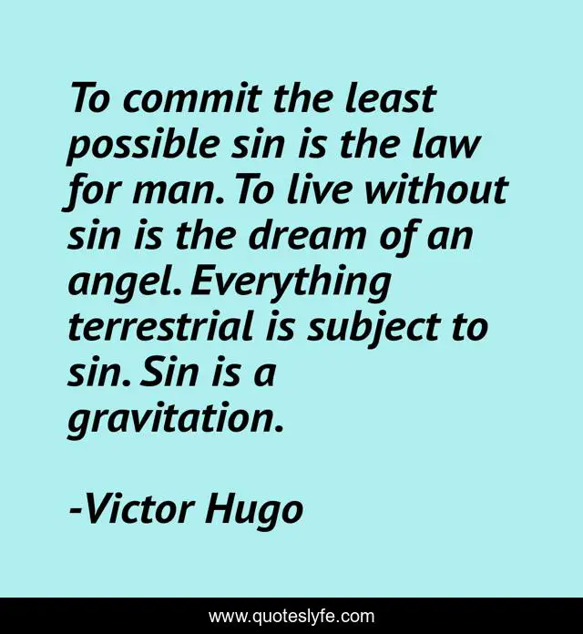 To commit the least possible sin is the law for man. To live without sin is the dream of an angel. Everything terrestrial is subject to sin. Sin is a gravitation.
