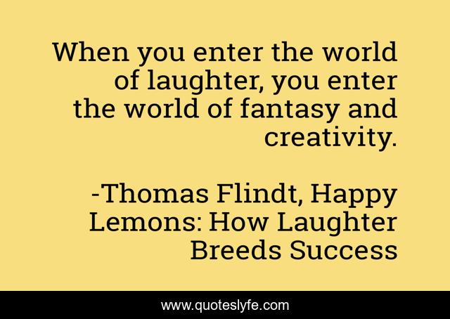 When you enter the world of laughter, you enter the world of fantasy and creativity.