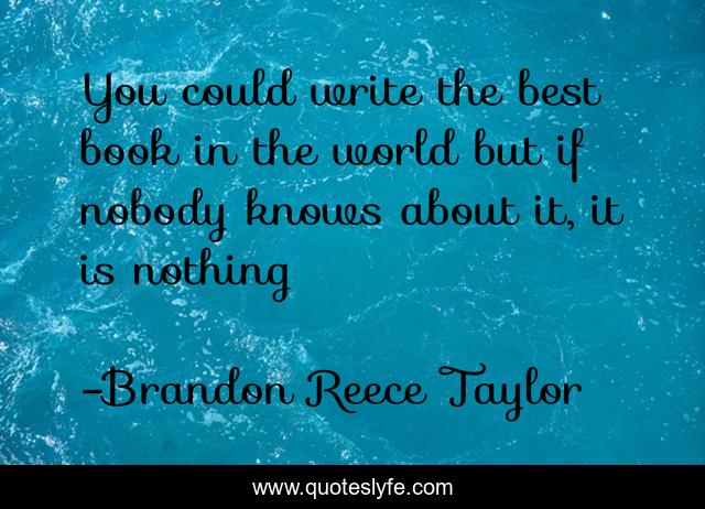 You could write the best book in the world but if nobody knows about it, it is nothing