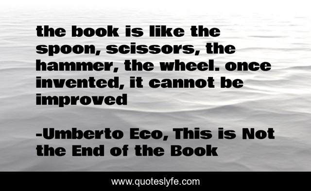 the book is like the spoon, scissors, the hammer, the wheel. once invented, it cannot be improved