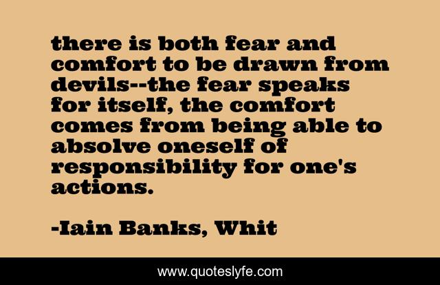 there is both fear and comfort to be drawn from devils--the fear speaks for itself, the comfort comes from being able to absolve oneself of responsibility for one's actions.