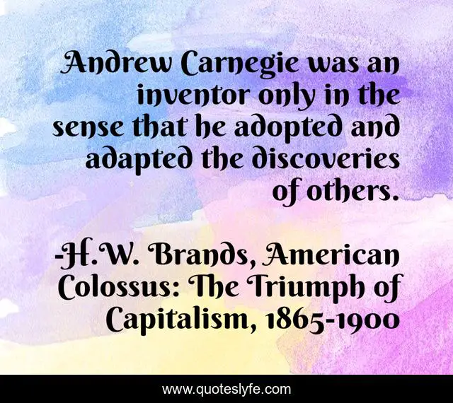 Andrew Carnegie was an inventor only in the sense that he adopted and adapted the discoveries of others.