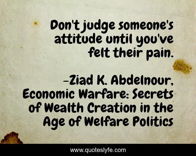 Don't judge someone's attitude until you've felt their pain.