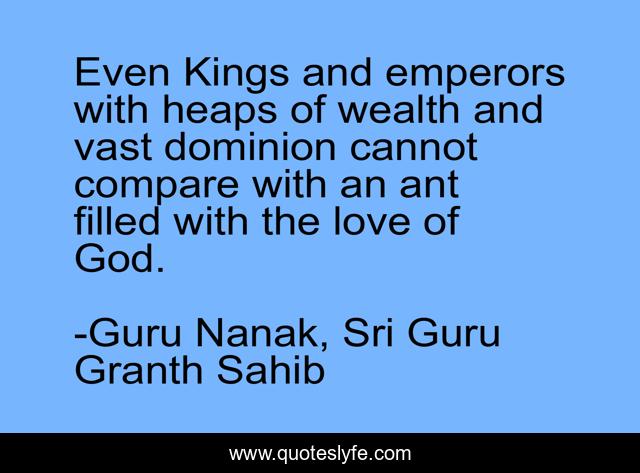 Even Kings and emperors with heaps of wealth and vast dominion cannot compare with an ant filled with the love of God.