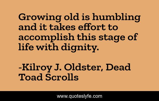 Growing old is humbling and it takes effort to accomplish this stage of life with dignity.