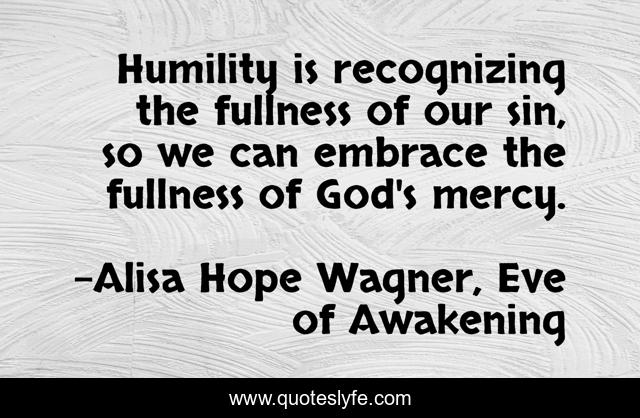 Humility is recognizing the fullness of our sin, so we can embrace the fullness of God's mercy.