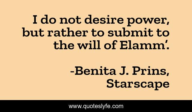 I do not desire power, but rather to submit to the will of Elamm’.