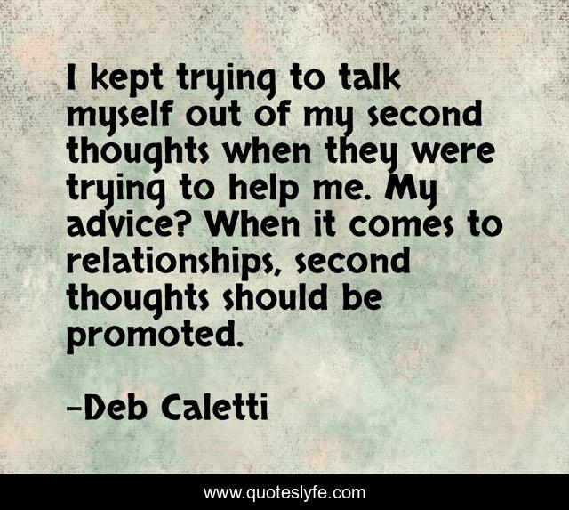 I kept trying to talk myself out of my second thoughts when they were trying to help me. My advice? When it comes to relationships, second thoughts should be promoted.