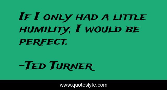 If I only had a little humility, I would be perfect.