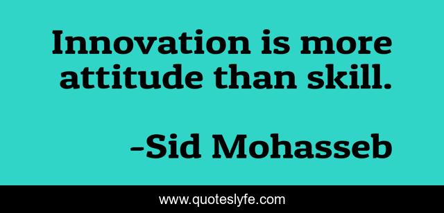 Innovation is more attitude than skill.