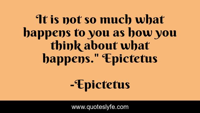 It is not so much what happens to you as how you think about what happens.