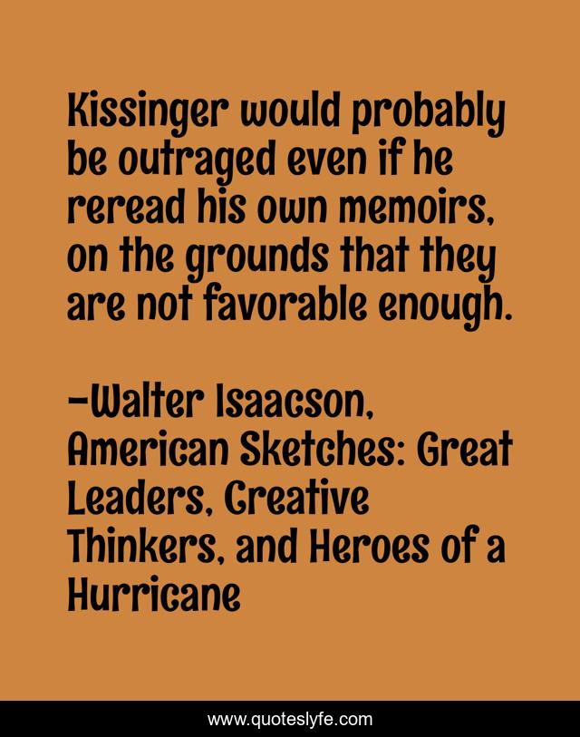 Kissinger would probably be outraged even if he reread his own memoirs, on the grounds that they are not favorable enough.