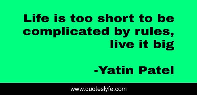 Life is too short to be complicated by rules, live it big
