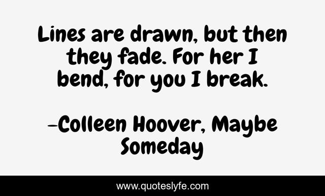Lines are drawn, but then they fade. For her I bend, for you I break.