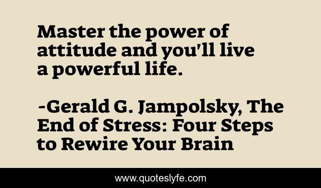 Master the power of attitude and you'll live a powerful life.