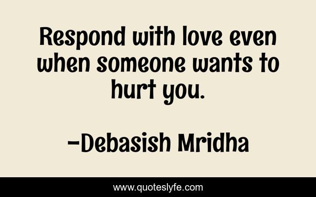 Respond with love even when someone wants to hurt you.