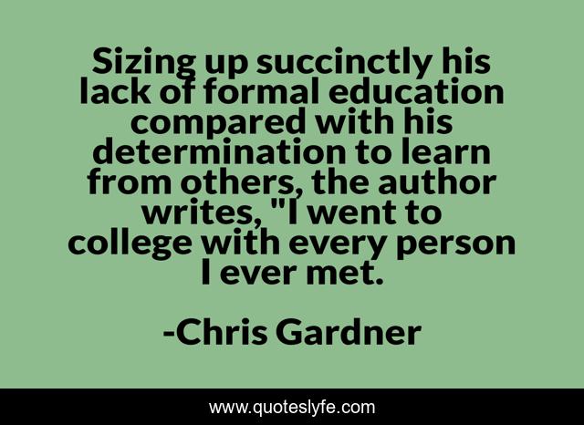 Sizing up succinctly his lack of formal education compared with his determination to learn from others, the author writes, 
