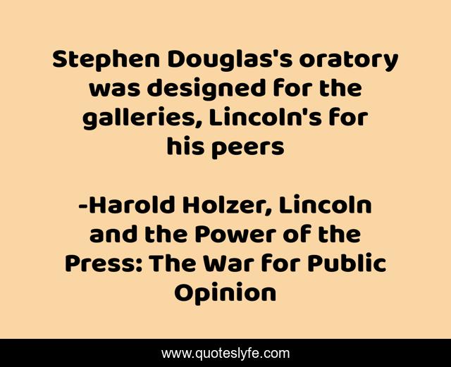 Stephen Douglas's oratory was designed for the galleries, Lincoln's for his peers